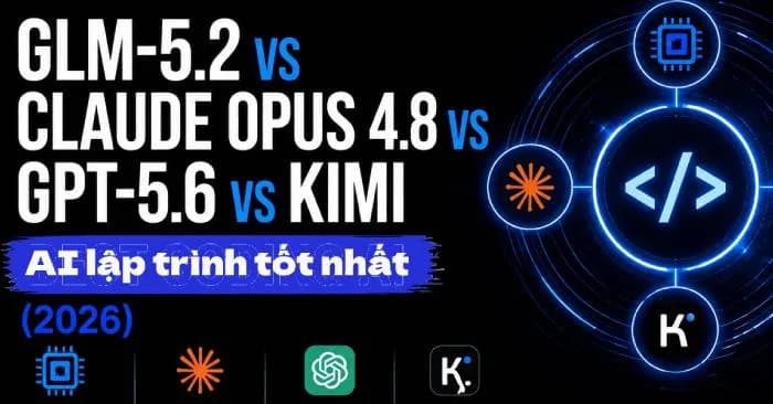 Đánh giá chi tiết GLM-5.2, Claude Opus 4.8, GPT-5.6 và Kimi: Đâu là AI lập trình tối ưu năm 2026